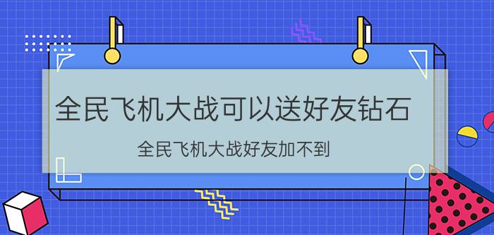 全民飞机大战可以送好友钻石 全民飞机大战好友加不到？